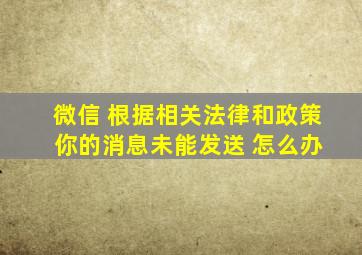 微信 根据相关法律和政策 你的消息未能发送 怎么办